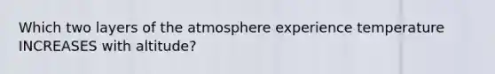 Which two layers of the atmosphere experience temperature INCREASES with altitude?