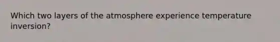 Which two layers of the atmosphere experience temperature inversion?