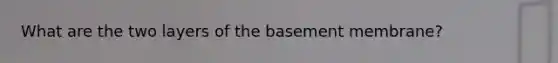 What are the two layers of the basement membrane?