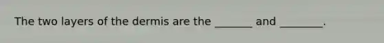 The two layers of the dermis are the _______ and ________.