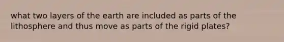 what two layers of the earth are included as parts of the lithosphere and thus move as parts of the rigid plates?