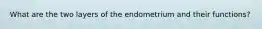 What are the two layers of the endometrium and their functions?