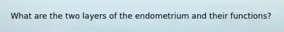 What are the two layers of the endometrium and their functions?