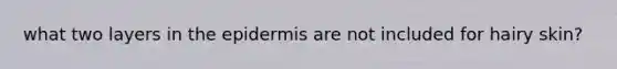 what two layers in the epidermis are not included for hairy skin?