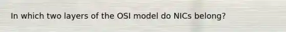 In which two layers of the OSI model do NICs belong?