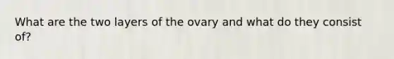 What are the two layers of the ovary and what do they consist of?