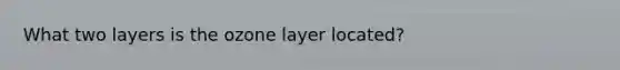 What two layers is the ozone layer located?