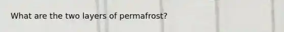 What are the two layers of permafrost?