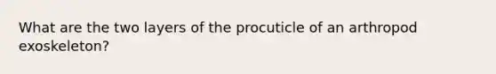 What are the two layers of the procuticle of an arthropod exoskeleton?