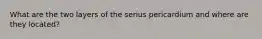 What are the two layers of the serius pericardium and where are they located?