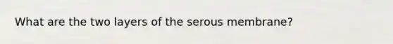 What are the two layers of the serous membrane?