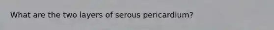 What are the two layers of serous pericardium?