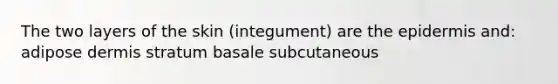 The two layers of the skin (integument) are the epidermis and: adipose dermis stratum basale subcutaneous