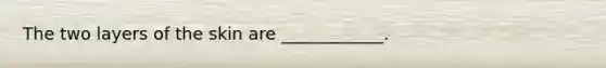 The two layers of the skin are ____________.