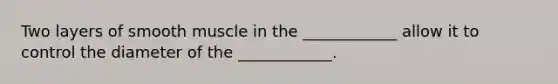 Two layers of smooth muscle in the ____________ allow it to control the diameter of the ____________.
