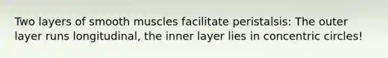 Two layers of smooth muscles facilitate peristalsis: The outer layer runs longitudinal, the inner layer lies in concentric circles!