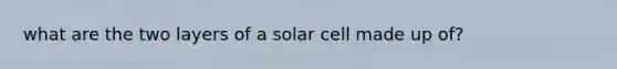 what are the two layers of a solar cell made up of?