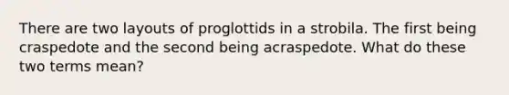 There are two layouts of proglottids in a strobila. The first being craspedote and the second being acraspedote. What do these two terms mean?