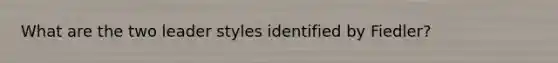 What are the two leader styles identified by Fiedler?