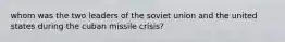 whom was the two leaders of the soviet union and the united states during the cuban missile crisis?