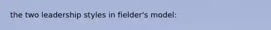 the two leadership styles in fielder's model: