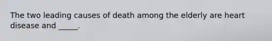 The two leading causes of death among the elderly are heart disease and _____.