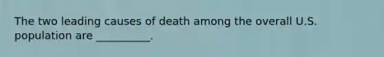 The two leading causes of death among the overall U.S. population are __________.