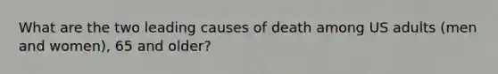 What are the two leading causes of death among US adults (men and women), 65 and older?