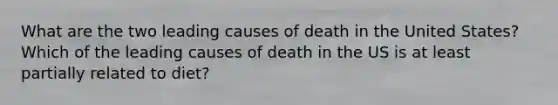 What are the two leading causes of death in the United States? Which of the leading causes of death in the US is at least partially related to diet?