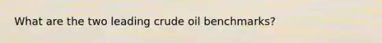 What are the two leading crude oil benchmarks?