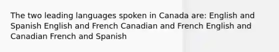 The two leading languages spoken in Canada are: English and Spanish English and French Canadian and French English and Canadian French and Spanish