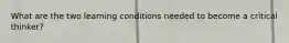 What are the two learning conditions needed to become a critical thinker?