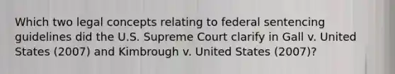 Which two legal concepts relating to federal sentencing guidelines did the U.S. Supreme Court clarify in Gall v. United States (2007) and Kimbrough v. United States (2007)?