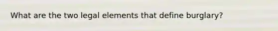 What are the two legal elements that define burglary?