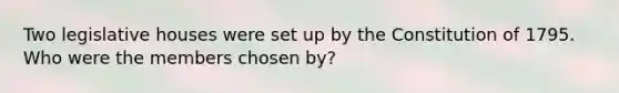 Two legislative houses were set up by the Constitution of 1795. Who were the members chosen by?