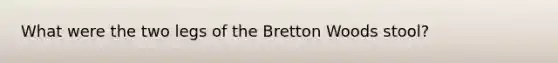 What were the two legs of the Bretton Woods stool?