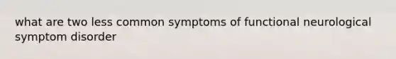 what are two less common symptoms of functional neurological symptom disorder