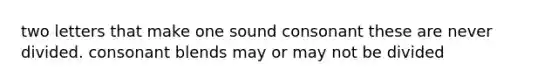 two letters that make one sound consonant these are never divided. consonant blends may or may not be divided