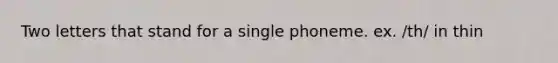 Two letters that stand for a single phoneme. ex. /th/ in thin