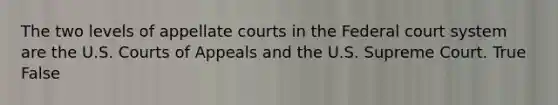 The two levels of appellate courts in the Federal court system are the U.S. Courts of Appeals and the U.S. Supreme Court. True False