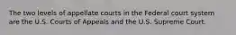 The two levels of appellate courts in the Federal court system are the U.S. Courts of Appeals and the U.S. Supreme Court.