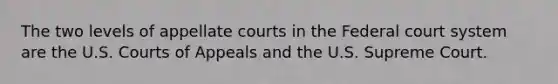 The two levels of appellate courts in the Federal court system are the U.S. Courts of Appeals and the U.S. Supreme Court.