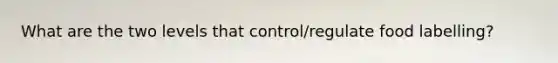 What are the two levels that control/regulate food labelling?