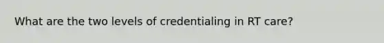 What are the two levels of credentialing in RT care?