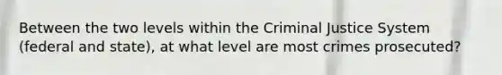 Between the two levels within the Criminal Justice System (federal and state), at what level are most crimes prosecuted?