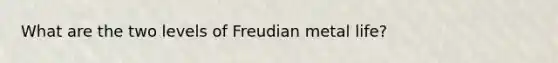 What are the two levels of Freudian metal life?