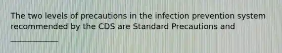 The two levels of precautions in the infection prevention system recommended by the CDS are Standard Precautions and ____________