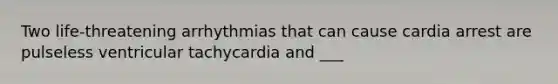 Two life-threatening arrhythmias that can cause cardia arrest are pulseless ventricular tachycardia and ___