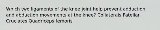 Which two ligaments of the knee joint help prevent adduction and abduction movements at the knee? Collaterals Patellar Cruciates Quadriceps femoris