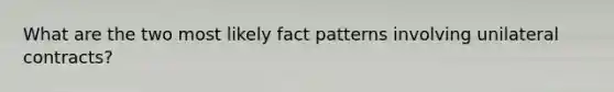 What are the two most likely fact patterns involving unilateral contracts?